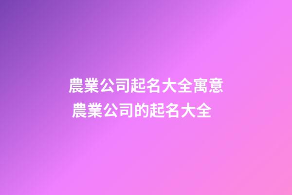 農業公司起名大全寓意 農業公司的起名大全-第1張-公司起名-玄機派